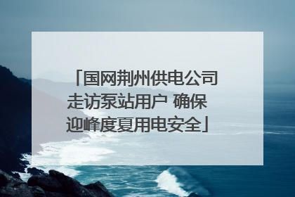 国网荆州供电公司走访泵站用户 确保迎峰度夏用电安全